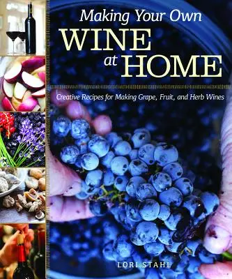 Faire son propre vin à la maison : Recettes créatives pour l'élaboration de vins de raisin, de fruits et d'herbes - Making Your Own Wine at Home: Creative Recipes for Making Grape, Fruit, and Herb Wines