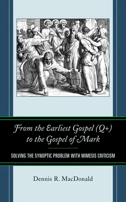 De l'Évangile le plus ancien (Q+) à l'Évangile de Marc : résoudre le problème synoptique par la critique de la mimésis - From the Earliest Gospel (Q+) to the Gospel of Mark: Solving the Synoptic Problem with Mimesis Criticism