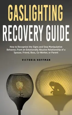 Guide de guérison du Gaslighting : Comment reconnaître les signes et arrêter les comportements manipulateurs dans une relation émotionnellement abusive avec un conjoint, un ami ou une amie - Gaslighting Recovery Guide: How to Recognize the Signs and Stop Manipulative Behavior in an Emotionally Abusive Relationship with a Spouse, Friend