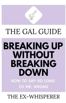 Le guide des filles pour rompre sans s'effondrer : comment dire adieu à Monsieur Mauvais - The Gal Guide to Breaking Up Without Breaking Down: How to Say So Long to Mister Wrong