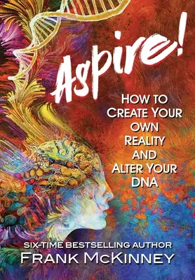 Aspirez ! Comment créer sa propre réalité et modifier son ADN - Aspire!: How to Create Your Own Reality and Alter Your DNA