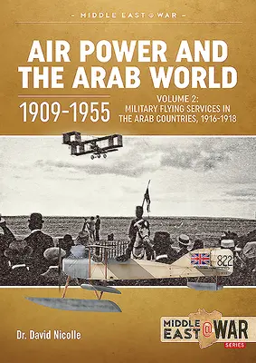 La puissance aérienne et le monde arabe 1909-1955 : Volume 2 : Les services aériens militaires dans les pays arabes, 1916-1918 - Air Power and the Arab World 1909-1955: Volume 2: Military Flying Services in the Arab Countries, 1916-1918