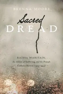 L'effroi sacré : Rassa Maritain, l'attrait de la souffrance et le renouveau catholique français (1905-1944) - Sacred Dread: Rassa Maritain, the Allure of Suffering, and the French Catholic Revival (1905-1944)