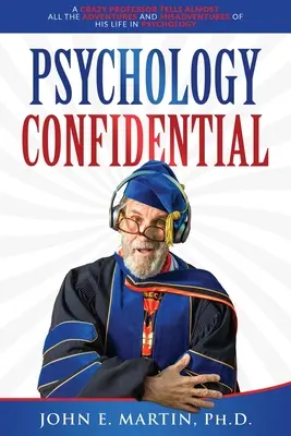 Psychologie confidentielle : Un professeur fou raconte presque toutes les aventures et mésaventures de sa vie en psychologie - Psychology Confidential: A Crazy Professor Tells Almost All the Adventures and Misadventures of His Life in Psychology