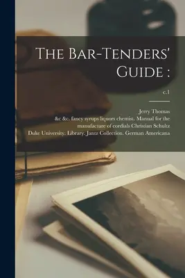 The Bar-tenders' Guide : ; c.1 - The Bar-tenders' Guide: ; c.1