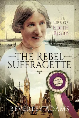La Suffragette rebelle : La vie d'Edith Rigby - The Rebel Suffragette: The Life of Edith Rigby