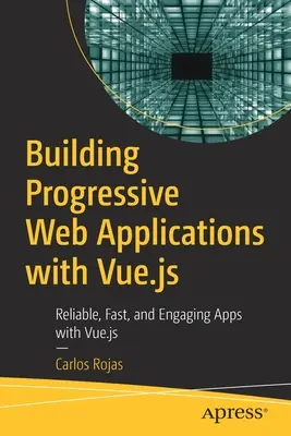 Construire des applications web progressives avec Vue.Js : Des applications fiables, rapides et attrayantes avec Vue.Js - Building Progressive Web Applications with Vue.Js: Reliable, Fast, and Engaging Apps with Vue.Js