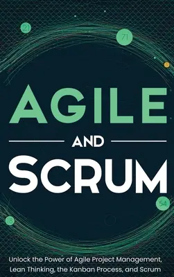 Agile et Scrum : La puissance de la gestion de projet agile, de la pensée allégée, du processus Kanban et de Scrum - Agile and Scrum: Unlock the Power of Agile Project Management, Lean Thinking, the Kanban Process, and Scrum