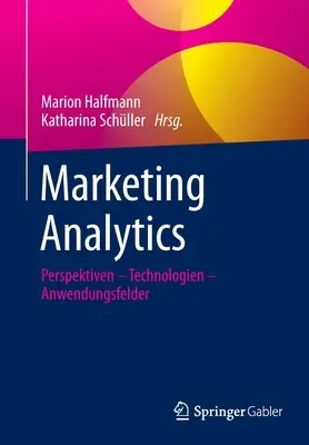 Marketing Analytics : Perspektiven - Technologien - Anwendungsfelder - Marketing Analytics: Perspektiven - Technologien - Anwendungsfelder