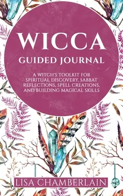 Journal guidé de la Wicca : Une boîte à outils de sorcière pour la découverte spirituelle, les réflexions sur le sabbat, la création de sorts et l'acquisition de compétences magiques. - Wicca Guided Journal: A Witch's Toolkit for Spiritual Discovery, Sabbat Reflections, Spell Creations, and Building Magical Skills