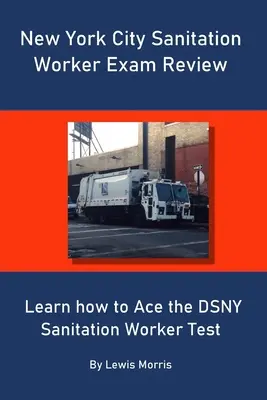 Révision de l'examen d'agent sanitaire de la ville de New York : Apprenez à réussir l'examen d'agent sanitaire de la ville de New York. - New York City Sanitation Worker Exam Review: Learn how to Ace the DSNY Sanitation Worker Test