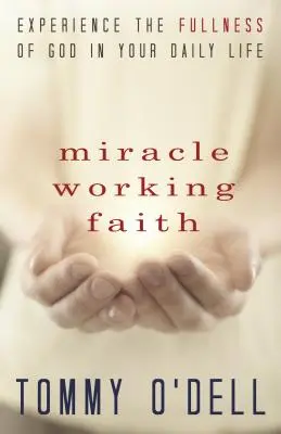 La foi qui fait des miracles : Expérimenter la plénitude de Dieu dans votre vie quotidienne - Miracle Working Faith: Experience the Fullness of God in Your Daily Life