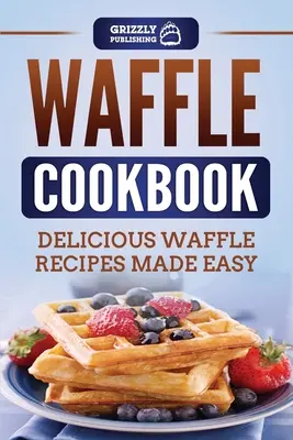 Livre de cuisine des gaufres : Recettes de gaufres délicieuses et faciles à préparer - Waffle Cookbook: Delicious Waffle Recipes Made Easy