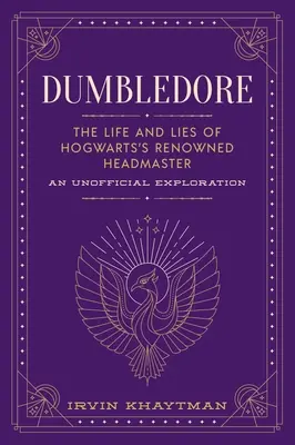 Dumbledore : La vie et les mensonges du célèbre directeur de Poudlard : Une exploration non officielle - Dumbledore: The Life and Lies of Hogwarts's Renowned Headmaster: An Unofficial Exploration