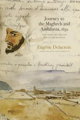 Voyage au Maghreb et en Andalousie, 1832 : Les carnets de voyage et autres écrits - Journey to the Maghreb and Andalusia, 1832: The Travel Notebooks and Other Writings