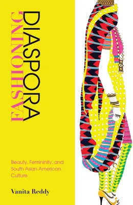 Fashioning Diaspora : Beauty, Femininity, and South Asian American Culture (La mode de la diaspora : beauté, féminité et culture sud-asiatique américaine) - Fashioning Diaspora: Beauty, Femininity, and South Asian American Culture