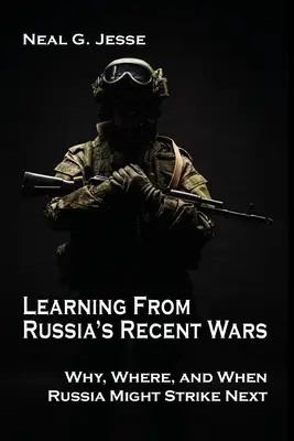 Tirer les leçons des guerres récentes de la Russie : pourquoi, où et quand la Russie pourrait frapper la prochaine fois - Learning From Russia's Recent Wars: Why, Where, and When Russia Might Strike Next