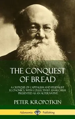 La conquête du pain : Une critique du capitalisme et de l'économie féodale, avec l'anarchisme collectiviste présenté comme une alternative - The Conquest of Bread: A Critique of Capitalism and Feudalist Economics, with Collectivist Anarchism Presented as an Alternative