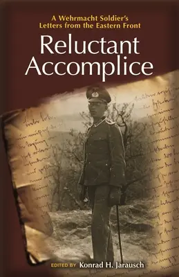 Un complice réticent : Les lettres d'un soldat de la Wehrmacht sur le front de l'Est - Reluctant Accomplice: A Wehrmacht Soldier's Letters from the Eastern Front