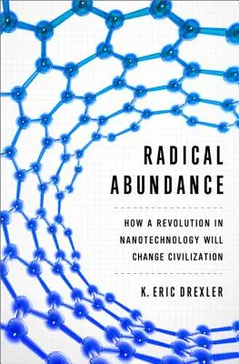 L'abondance radicale : Comment la révolution des nanotechnologies va changer la civilisation - Radical Abundance: How a Revolution in Nanotechnology Will Change Civilization