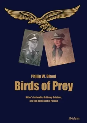 Birds of Prey : Hitler's Luftwaffe, Ordinary Soldiers, and the Holocaust in Poland (Les oiseaux de proie : la Luftwaffe d'Hitler, les soldats ordinaires et l'Holocauste en Pologne) - Birds of Prey: Hitler's Luftwaffe, Ordinary Soldiers, and the Holocaust in Poland