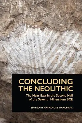 Conclure le Néolithique : Le Proche-Orient dans la seconde moitié du septième millénaire avant notre ère - Concluding the Neolithic: The Near East in the Second Half of the Seventh Millennium BCE