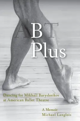 B Plus : Danser pour Mikhail Baryshnikov à l'American Ballet Theatre : A Memoir - B Plus: Dancing for Mikhail Baryshnikov at American Ballet Theatre: A Memoir