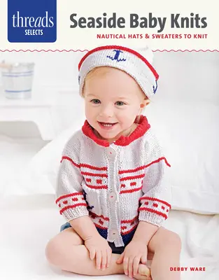 Threads Selects : Seaside Baby Knits : Chapeaux et pulls nautiques à tricoter - Threads Selects: Seaside Baby Knits: Nautical Hats & Sweaters to Knit