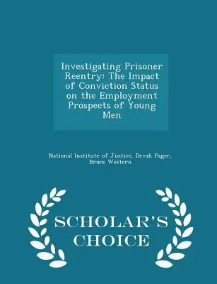 Enquête sur la réinsertion des prisonniers : L'impact de l'état de la condamnation sur les perspectives d'emploi des jeunes hommes - Édition de choix du chercheur - Investigating Prisoner Reentry: The Impact of Conviction Status on the Employment Prospects of Young Men - Scholar's Choice Edition