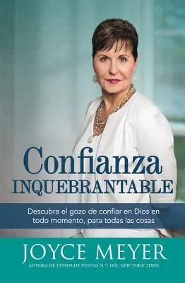 Confianza Inquebrantable : Découvrez la joie de vous confier à Dieu en tout temps, pour toutes les choses. - Confianza Inquebrantable: Descubra el gozo de confiar en Dios en todo momento, para todas las cosas