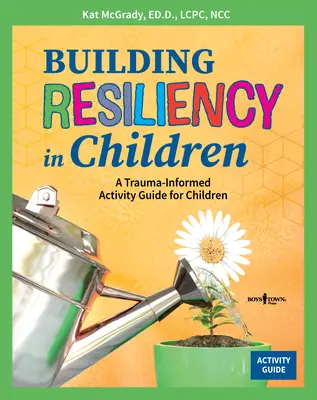 Développer la résilience chez les enfants : Un guide d'activités pour les enfants tenant compte des traumatismes - Building Resiliency in Children: A Trauma-Informed Activity Guide for Children