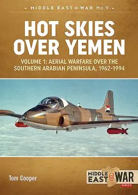 Un ciel brûlant au-dessus du Yémen. Volume 1 : Guerre aérienne au-dessus du sud de la péninsule arabique, 1962-1994 - Hot Skies Over Yemen. Volume 1: Aerial Warfare Over the Southern Arabian Peninsula, 1962-1994