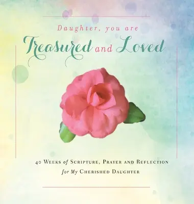 Fille, tu es chérie et aimée : 40 semaines d'Ecritures, de prières et de réflexion pour ma fille chérie - Daughter, You are Treasured and Loved: 40 Weeks of Scripture, Prayer and Reflection for My Cherished Daughter