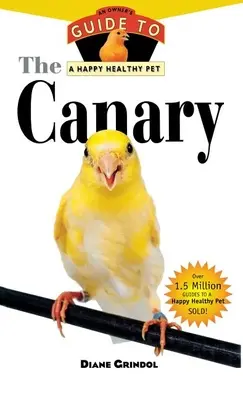 Le canari : Guide du propriétaire pour un animal de compagnie heureux et en bonne santé - The Canary: An Owner's Guide to a Happy Healthy Pet