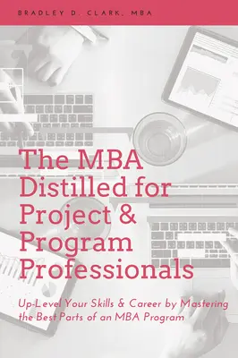 Le MBA distillé pour les professionnels des projets et des programmes : Améliorez vos compétences et votre carrière en maîtrisant les meilleurs éléments d'un programme de MBA - The MBA Distilled for Project & Program Professionals: Up-Level Your Skills & Career by Mastering the Best Parts of an MBA Program