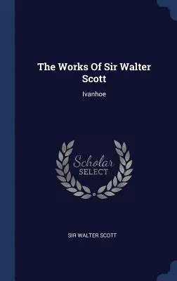 Les œuvres de Sir Walter Scott : Ivanhoé - The Works of Sir Walter Scott: Ivanhoe