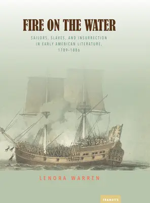 Le feu sur l'eau : Marins, esclaves et insurrection dans la littérature américaine ancienne, 1789-1886 - Fire on the Water: Sailors, Slaves, and Insurrection in Early American Literature, 1789-1886