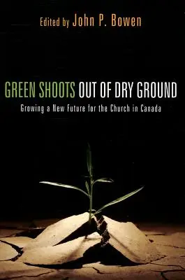 Des pousses vertes sur une terre aride : Cultiver un nouvel avenir pour l'Église au Canada - Green Shoots Out of Dry Ground: Growing a New Future for the Church in Canada