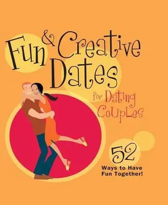 Dates amusantes et créatives pour les couples qui sortent ensemble : 52 façons de s'amuser ensemble - Fun & Creative Dates for Dating Couples: 52 Ways to Have Fun Together