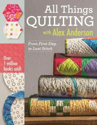 Tout ce qui concerne le quilting avec Alex Anderson : Du premier pas au dernier point - All Things Quilting with Alex Anderson: From First Step to Last Stitch