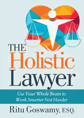 Le juriste holistique : utiliser l'ensemble de son cerveau pour travailler plus intelligemment et non plus durement - The Holistic Lawyer: Use Your Whole Brain to Work Smarter Not Harder