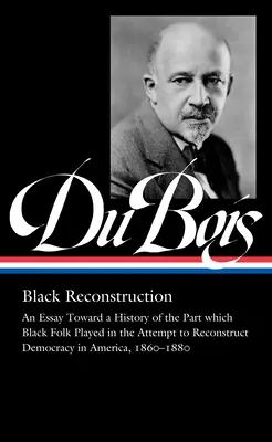 W.E.B. Du Bois : La reconstruction noire (Loa #350) : Essai d'histoire du rôle joué par les Noirs dans la tentative de reconstruction de la démocratie i - W.E.B. Du Bois: Black Reconstruction (Loa #350): An Essay Toward a History of the Part Whichblack Folk Played in the Attempt to Reconstructdemocracy i