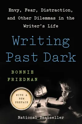 L'écriture après l'obscurité : l'envie, la peur, la distraction et autres dilemmes de la vie d'écrivain - Writing Past Dark: Envy, Fear, Distraction, and Other Dilemmas in the Writer's Life