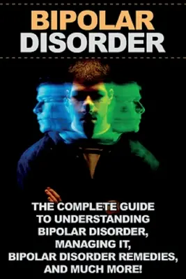 Le trouble bipolaire : Le guide complet pour comprendre le trouble bipolaire, le gérer, les remèdes contre le trouble bipolaire, et bien plus encore ! - Bipolar Disorder: The complete guide to understanding bipolar disorder, managing it, bipolar disorder remedies, and much more!