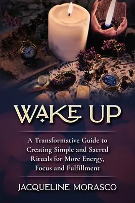 Wake Up : Un guide transformateur pour créer des rituels simples et sacrés pour plus d'énergie, de concentration et d'épanouissement - Wake Up: A Transformative Guide to Creating Simple and Sacred Rituals for More Energy, Focus and Fulfillment