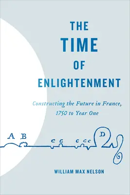 Le temps des Lumières : Construire l'avenir en France, de 1750 à l'an I - The Time of Enlightenment: Constructing the Future in France, 1750 to Year One