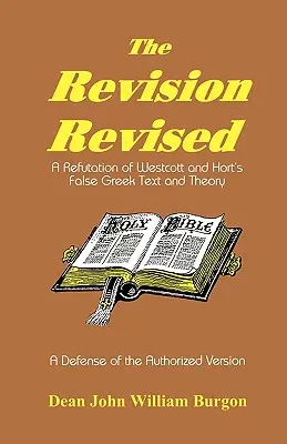 La Révision Révisée : Une réfutation du faux texte grec et de la théorie de Westcott et Hort - The Revision Revised: A Refutation of Westcott and Hort's False Greek Text and Theory