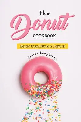 Le livre de cuisine des beignets : Mieux que Dunkin Donuts - The Donut Cookbook: Better Than Dunkin Donuts