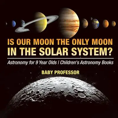 Notre lune est-elle la seule lune du système solaire ? Astronomie pour les enfants de 9 ans Livres d'astronomie pour enfants - Is Our Moon the Only Moon In the Solar System? Astronomy for 9 Year Olds Children's Astronomy Books