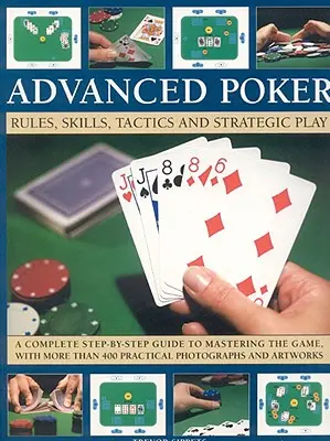 Poker avancé : Règles, compétences, tactiques et jeu stratégique : un guide complet, étape par étape, pour maîtriser le jeu, avec plus de 400 recettes. - Advanced Poker: Rules, Skills, Tactics and Strategic Play; A Complete Step-By-Step Guide to Mastering the Game, with More Than 400 Pra